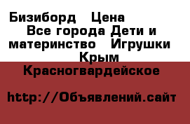 Бизиборд › Цена ­ 2 500 - Все города Дети и материнство » Игрушки   . Крым,Красногвардейское